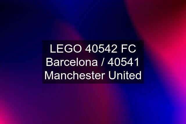 LEGO 40542 FC Barcelona / 40541 Manchester United