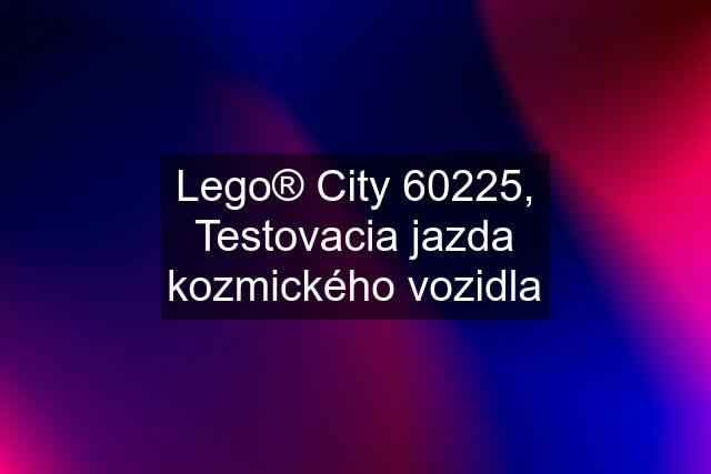 Lego® City 60225, Testovacia jazda kozmického vozidla