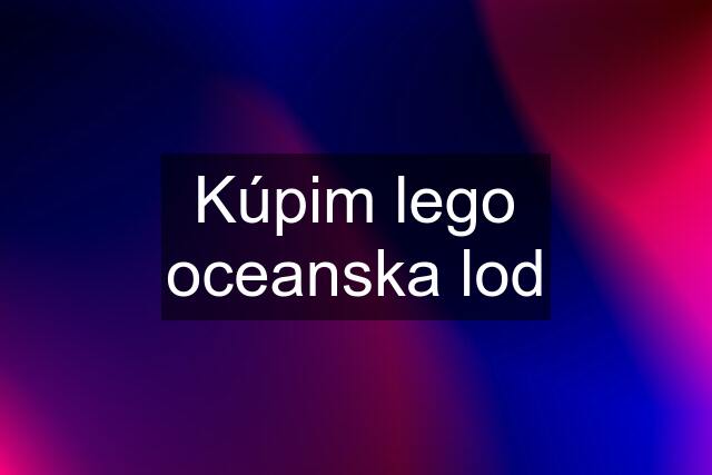 Kúpim lego oceanska lod