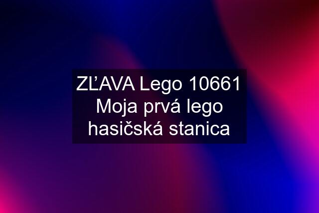 ZĽAVA Lego 10661 Moja prvá lego hasičská stanica