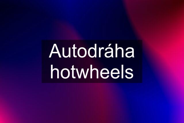 Autodráha hotwheels