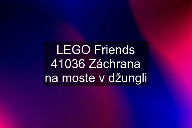 LEGO Friends 41036 Záchrana na moste v džungli