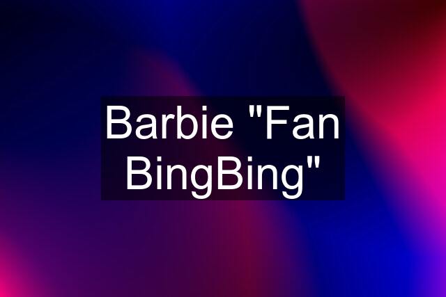 Barbie "Fan BingBing"