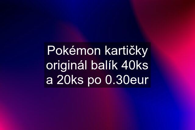 Pokémon kartičky originál balík 40ks a 20ks po 0.30eur