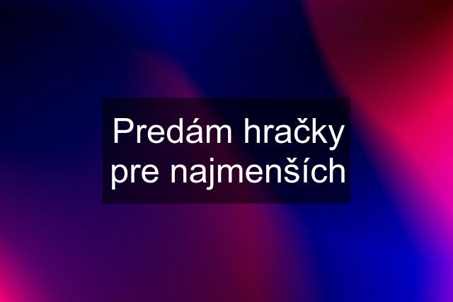 Predám hračky pre najmenších