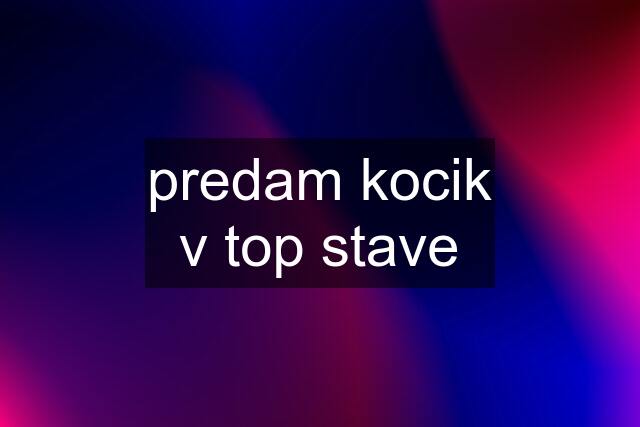 predam kocik v top stave
