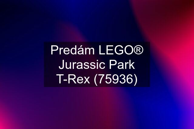 Predám LEGO® Jurassic Park T-Rex (75936)