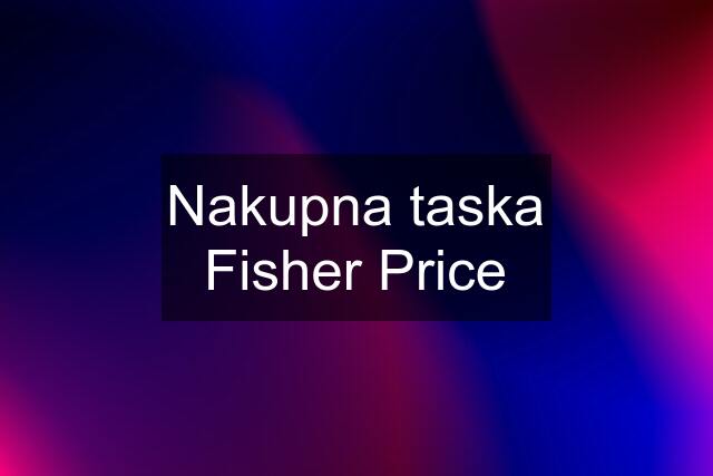 Nakupna taska Fisher Price