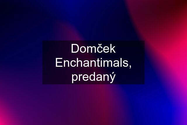 Domček Enchantimals, predaný