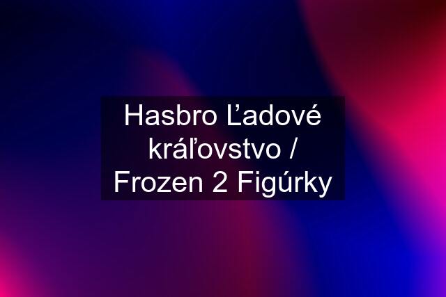 Hasbro Ľadové kráľovstvo / Frozen 2 Figúrky
