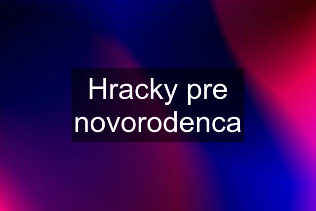 Hracky pre novorodenca