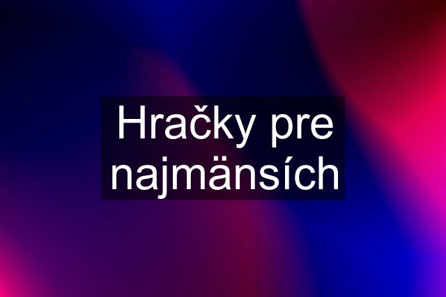 Hračky pre najmänsích