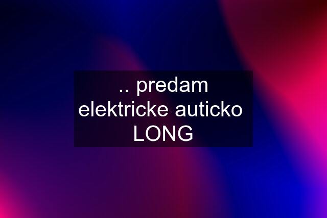 .. predam elektricke auticko  LONG