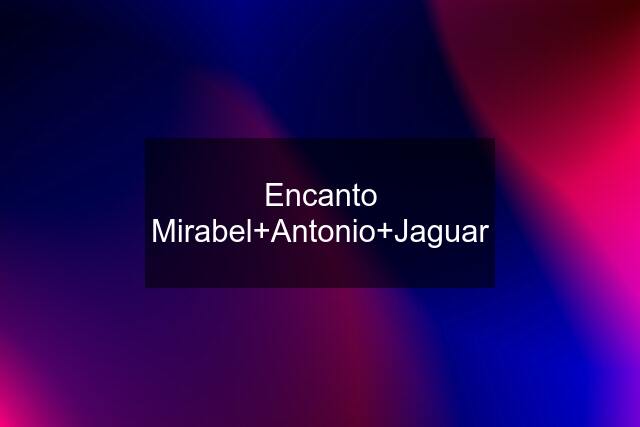 Encanto Mirabel+Antonio+Jaguar