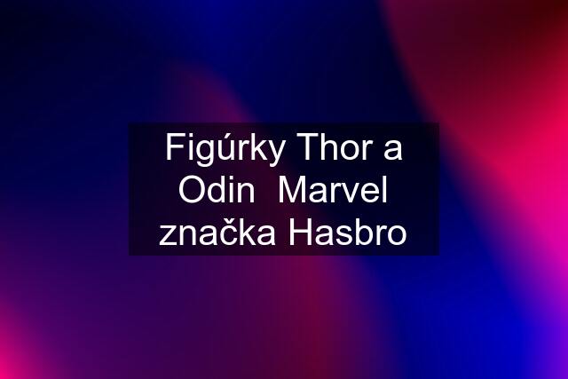 Figúrky Thor a Odin  Marvel značka Hasbro