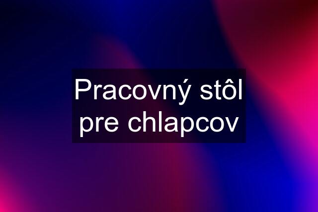 Pracovný stôl pre chlapcov