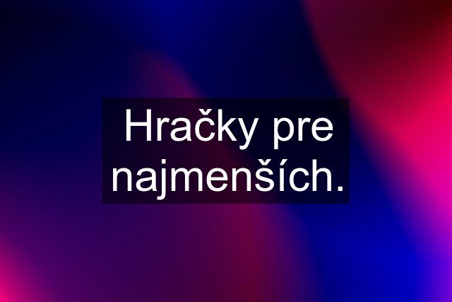 Hračky pre najmenších.