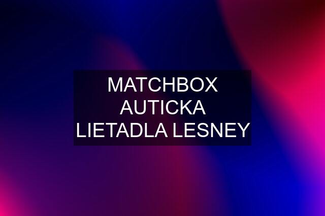 MATCHBOX AUTICKA LIETADLA LESNEY