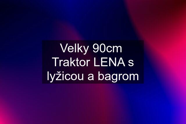 Velky 90cm  Traktor LENA s lyžicou a bagrom