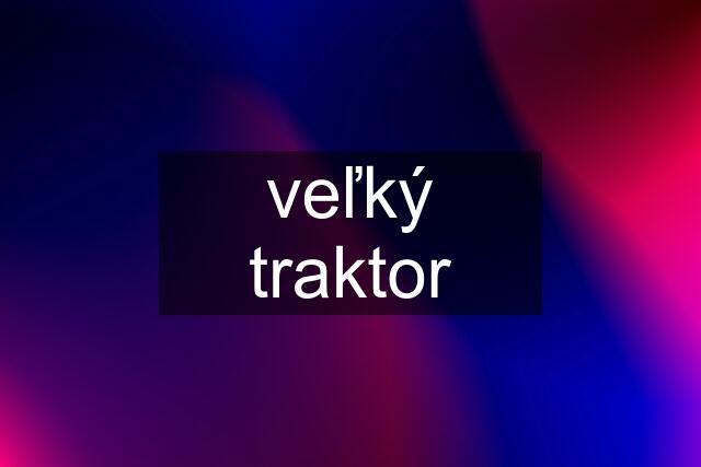 veľký traktor