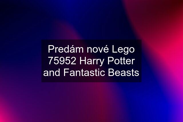 Predám nové Lego 75952 Harry Potter and Fantastic Beasts