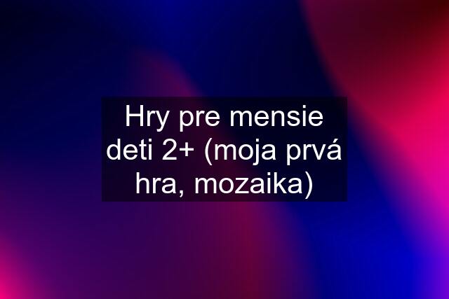 Hry pre mensie deti 2+ (moja prvá hra, mozaika)