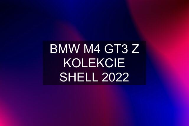 BMW M4 GT3 Z KOLEKCIE SHELL 2022