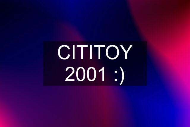 CITITOY 2001 :)