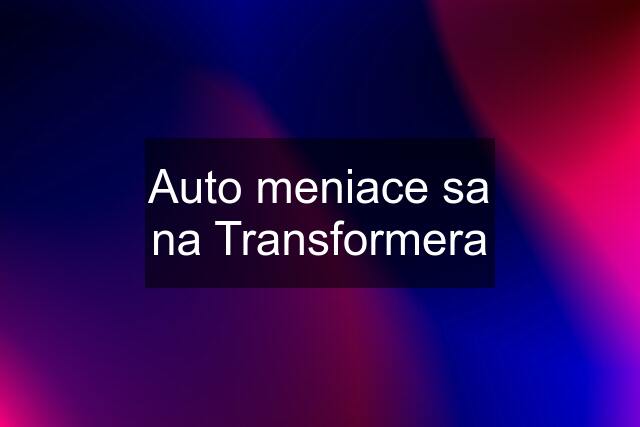 Auto meniace sa na Transformera