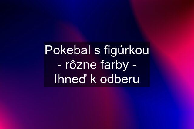 Pokebal s figúrkou - rôzne farby - Ihneď k odberu