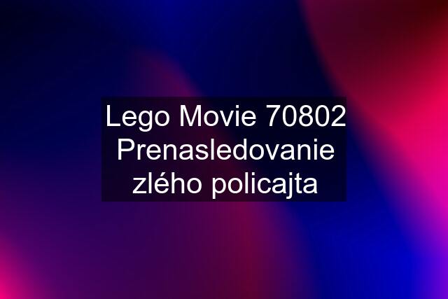 Lego Movie 70802 Prenasledovanie zlého policajta