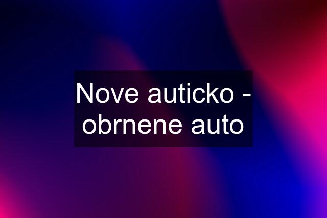 Nove auticko - obrnene auto