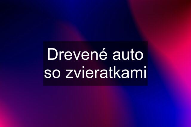 Drevené auto so zvieratkami