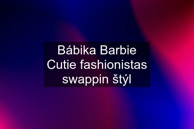 Bábika Barbie Cutie fashionistas swappin štýl