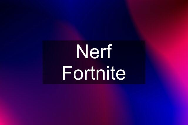 Nerf Fortnite