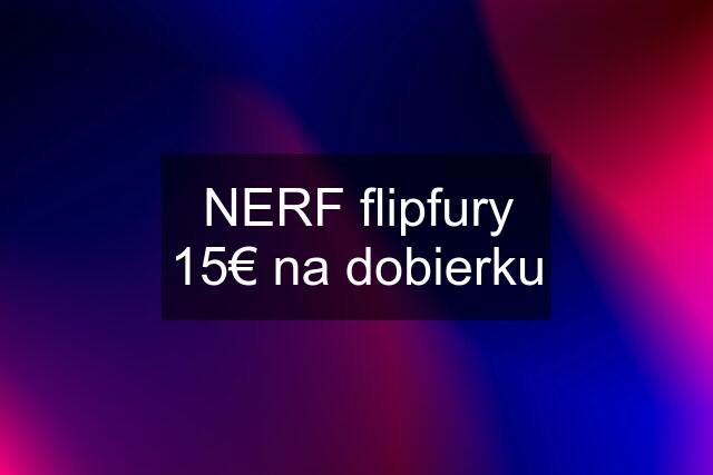 NERF flipfury 15€ na dobierku