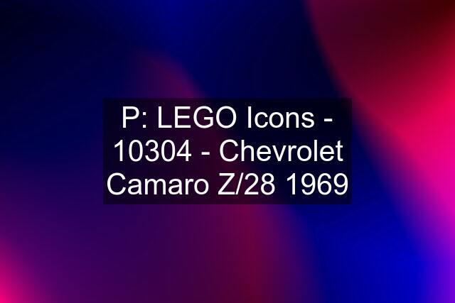 P: LEGO Icons - 10304 - Chevrolet Camaro Z/28 1969