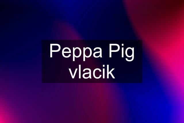 Peppa Pig vlacik