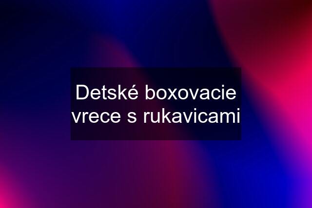 Detské boxovacie vrece s rukavicami