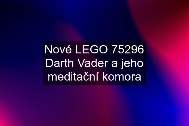 Nové LEGO 75296 Darth Vader a jeho meditační komora