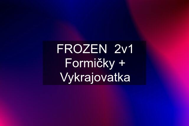 FROZEN  2v1 Formičky + Vykrajovatka