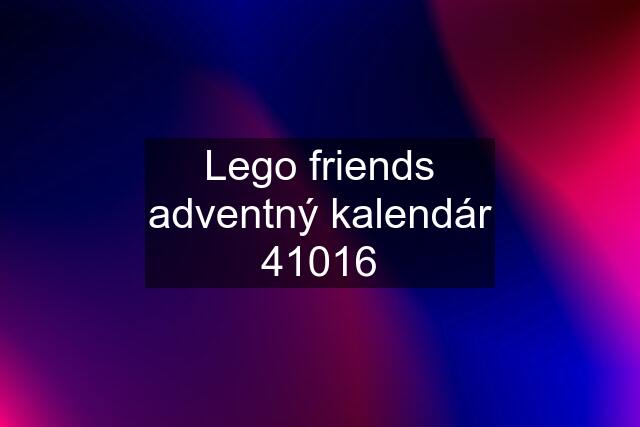 Lego friends adventný kalendár 41016