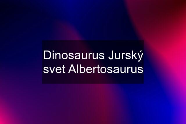 Dinosaurus Jurský svet Albertosaurus