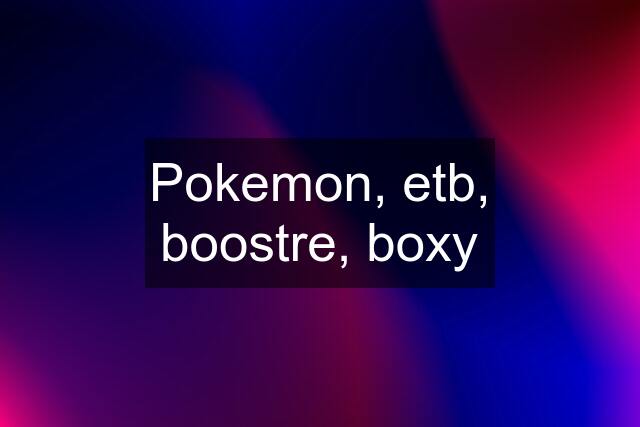 Pokemon, etb, boostre, boxy