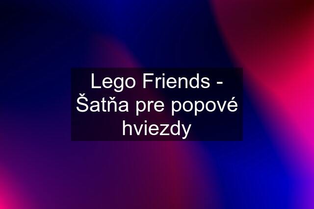 Lego Friends - Šatňa pre popové hviezdy