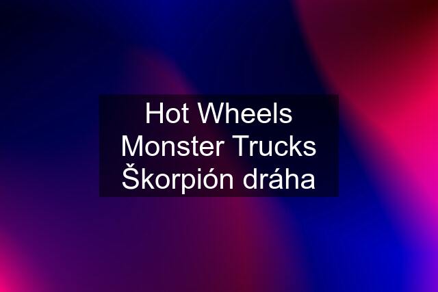 Hot Wheels Monster Trucks Škorpión dráha