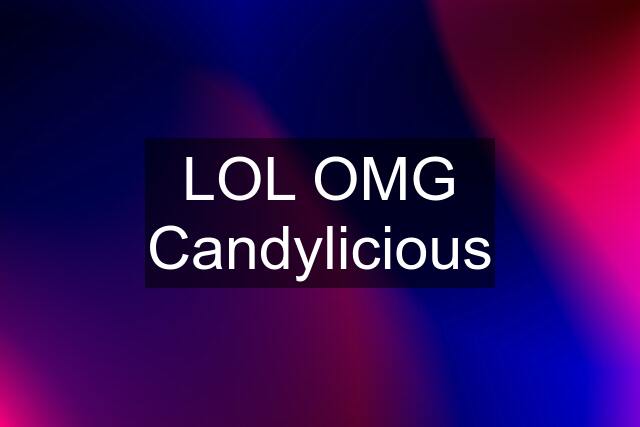 LOL OMG Candylicious