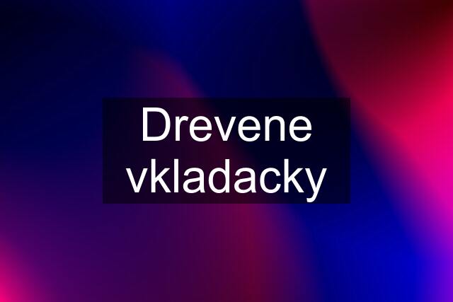 Drevene vkladacky