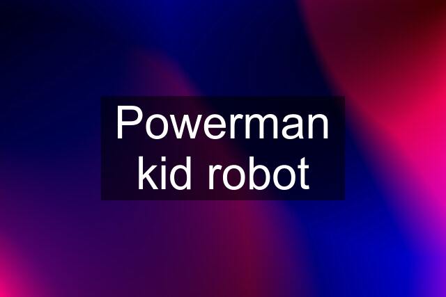 Powerman kid robot