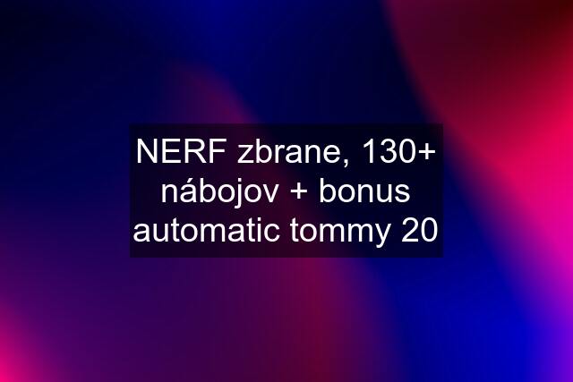 NERF zbrane, 130+ nábojov + bonus automatic tommy 20